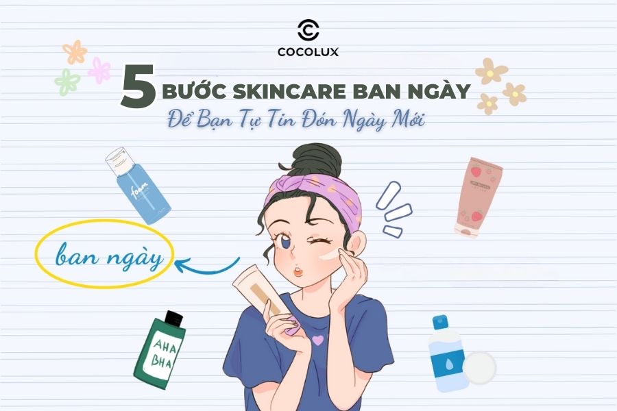 5 Bước Skincare Ban Ngày Để Bạn Tự Tin Chào Ngày Mới - Cocolux