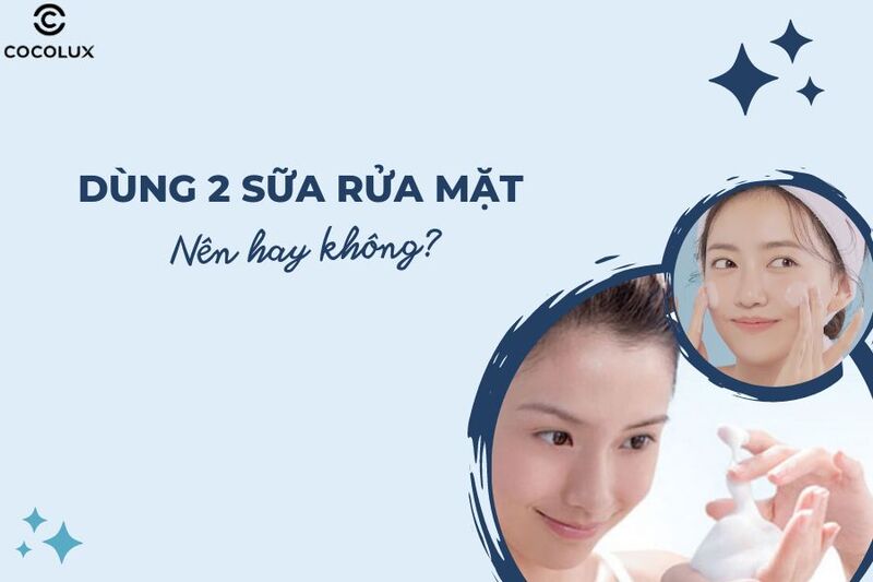 Có nên dùng 2 loại sữa rửa mặt sáng và tối không? VÌ SAO?