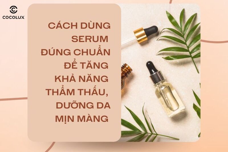 Cách dùng serum đúng chuẩn để tăng khả năng thẩm thấu, dưỡng da