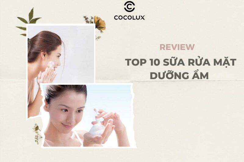 Truy tìm 10 sữa rửa mặt dưỡng ẩm TỐT NHẤT 2024
