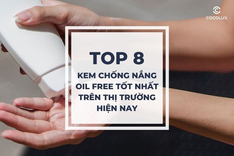Review 8 kem chống nắng oil free tốt nhất trên thị trường hiện nay