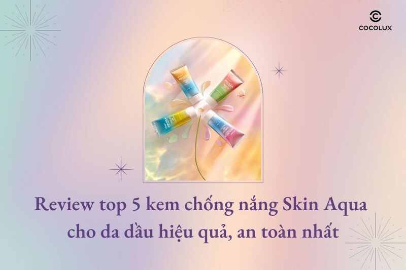 Review top 5 kem chống nắng Skin Aqua cho da dầu hiệu quả, an toàn nhất