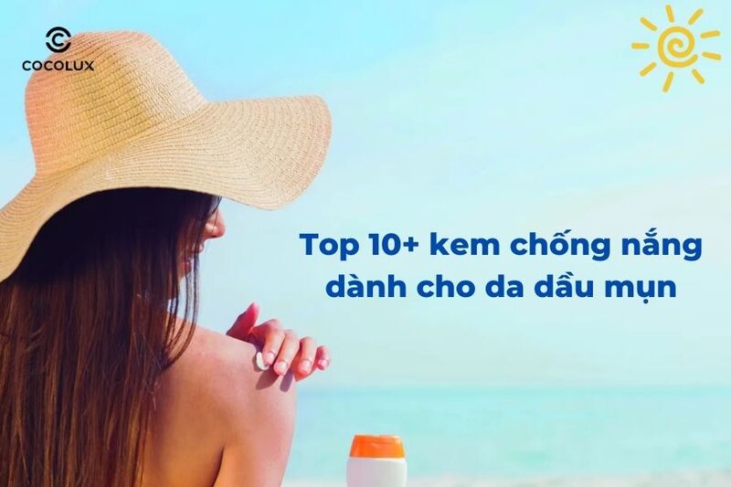 Top 10+ kem chống nắng dành cho da dầu mụn tốt nhất 2024