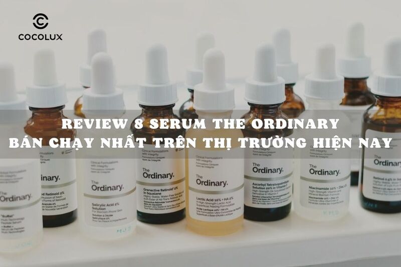 Review 8 serum The Ordinary bán chạy nhất trên thị trường hiện nay
