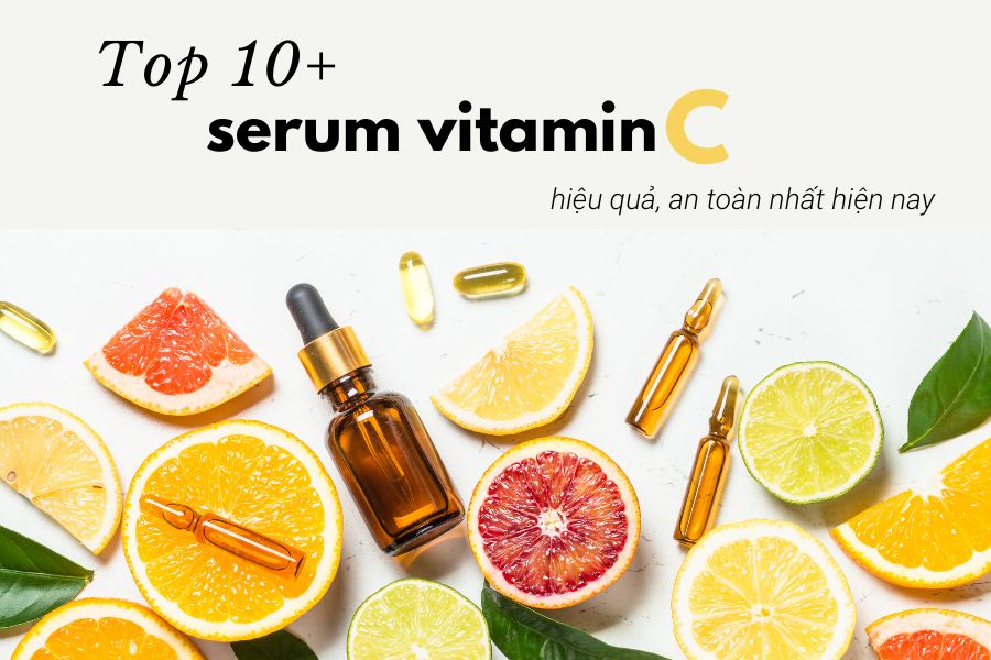 Top 10+ serum Vitamin C hiệu quả, an toàn nhất hiện nay