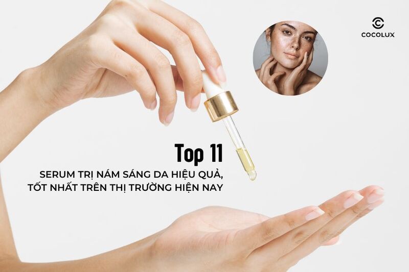 Top 11 serum hỗ trợ trị nám sáng da hiệu quả, tốt nhất trên thị trường hiện nay