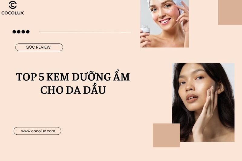 [REVIEW] Top 5+ kem dưỡng ẩm cho da dầu không bị lên mụn