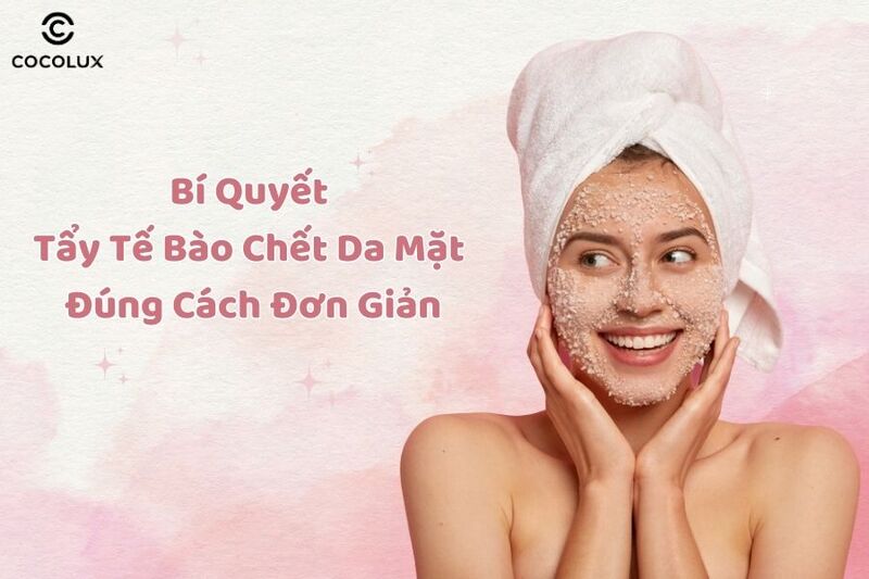 Bí quyết tẩy tế bào chết da mặt đúng cách đơn giản tại nhà 