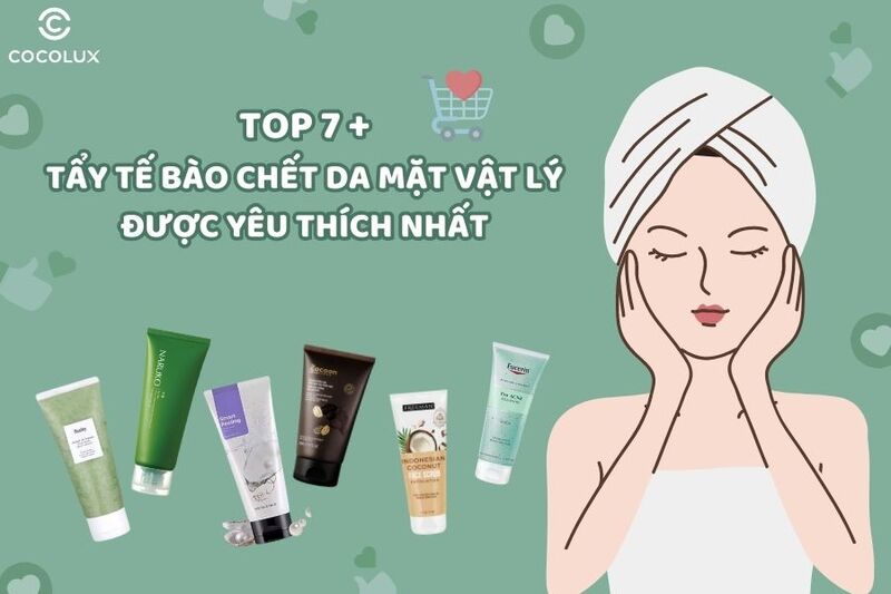 Review top 7+ tẩy tế bào chết da mặt vật lý được yêu thích nhất hiện nay