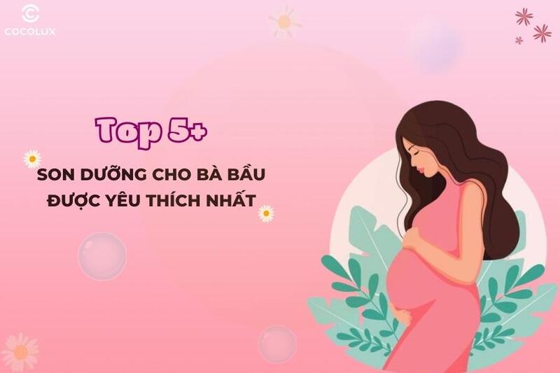 REVIEW chân thật 8+ son dưỡng cho bà bầu an toàn, chất lượng