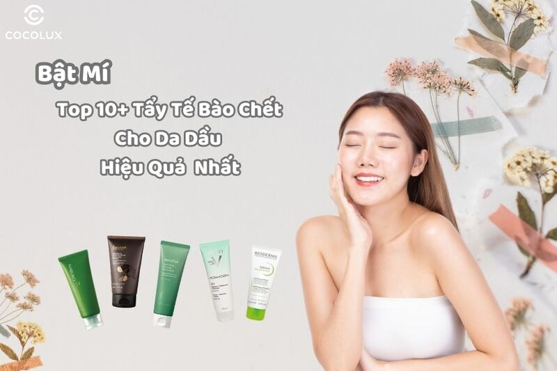 Bật mí top 10+ tẩy tế bào chết cho da dầu hiệu quả nhất