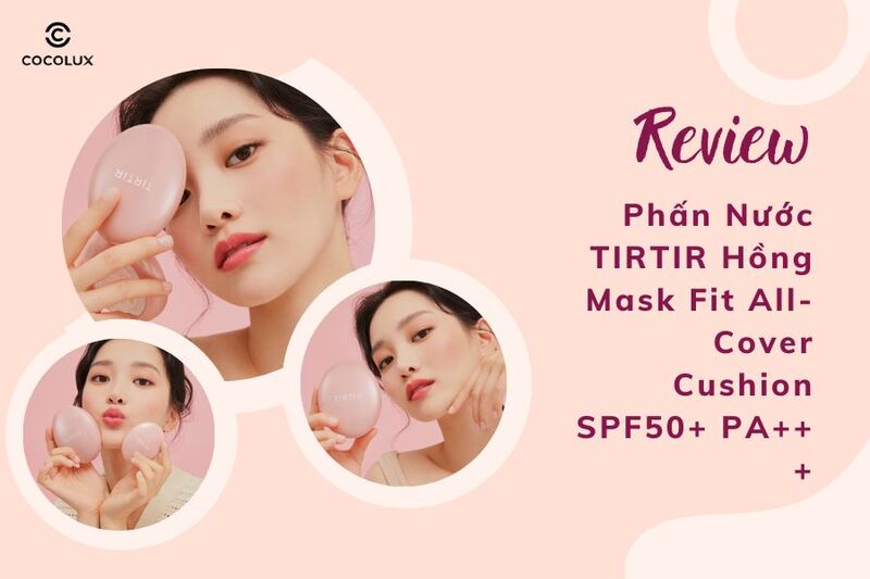 Review Phấn Nước TIRTIR Hồng Mask Fit All-Cover Cushion SPF50+ PA+++