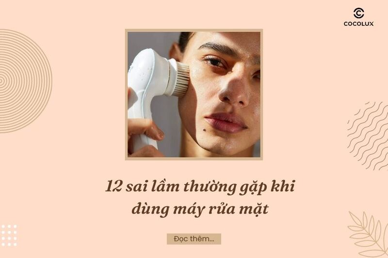 12 sai lầm thường gặp khi dùng máy rửa mặt