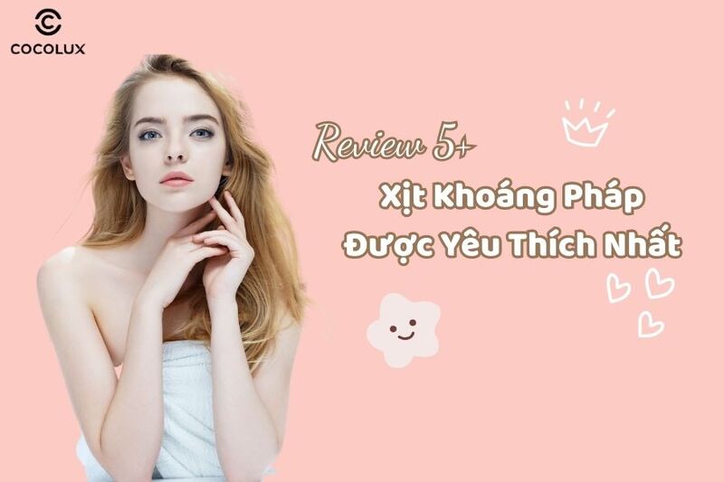 Review 5+ Xịt Khoáng Pháp Được Yêu Thích Nhất 2024