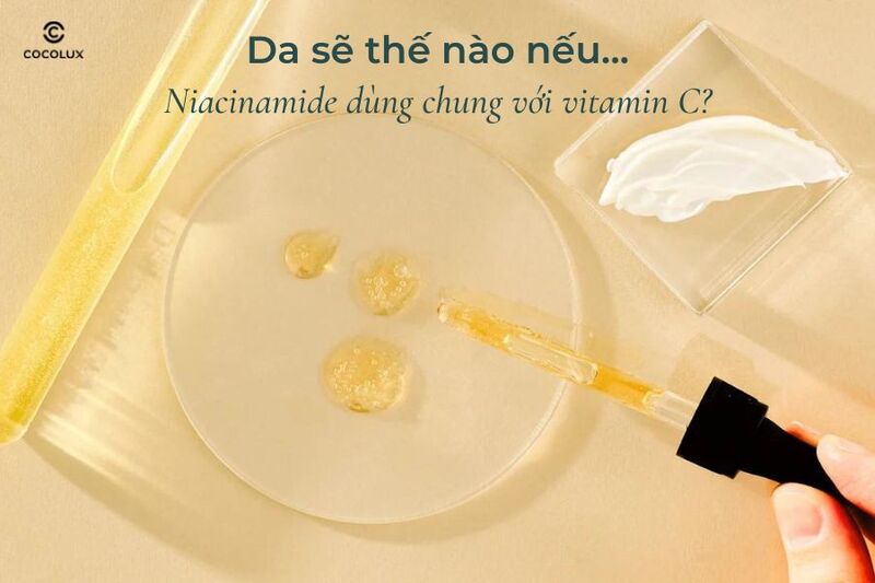 Da sẽ thế nào nếu Niacinamide dùng chung với vitamin C?