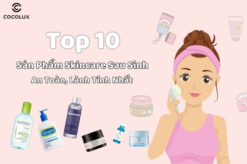 Top 10 sản phẩm skincare sau sinh an toàn, lành tính