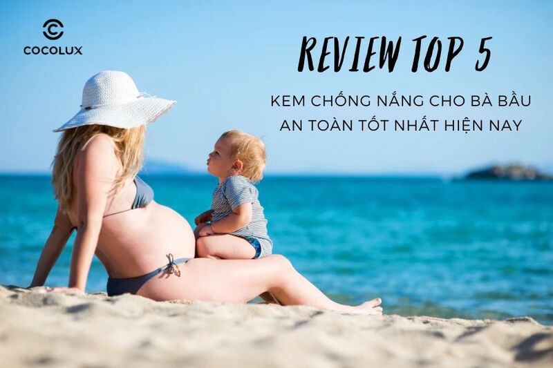 Review Top 5 Kem Chống Nắng Cho Bà Bầu An Toàn Chất Lượng Nhất Hiện Nay