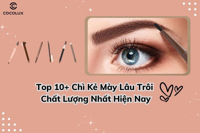 Top 10+ Chì Kẻ Mày Lâu Trôi Chất Lượng Nhất Hiện Nay