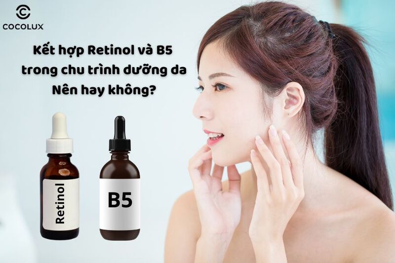 Kết hợp Retinol và B5 trong chu trình dưỡng da: Nên hay không?