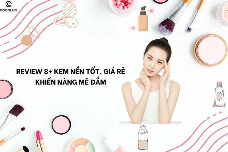 Top 8 kem nền tốt giá rẻ được yêu thích nhất hiện nay