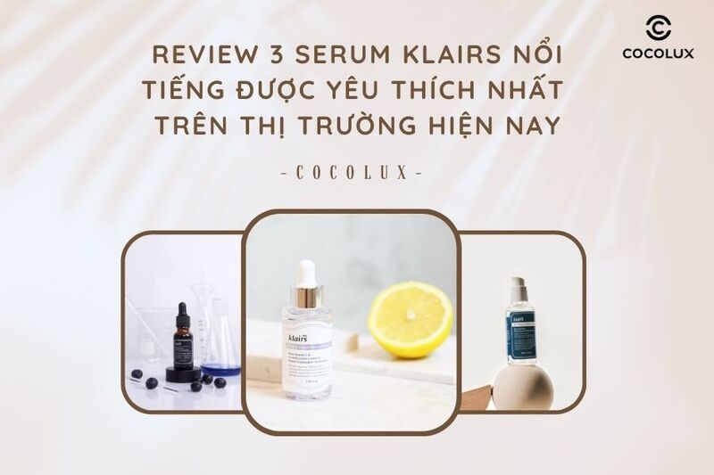 Review serum Klairs: 3 loại serum được yêu thích nhất hiện nay