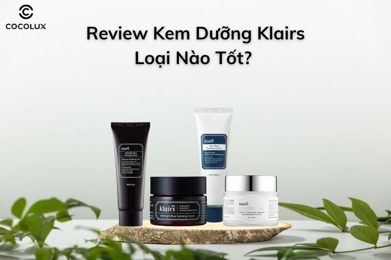 Review kem dưỡng Klairs loại nào tốt?