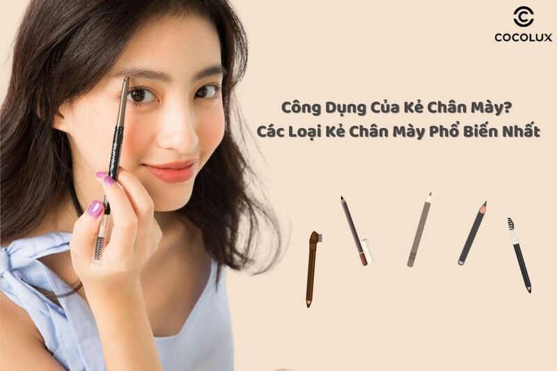 Công dụng của kẻ chân mày? Các loại kẻ chân mày phổ biến nhất