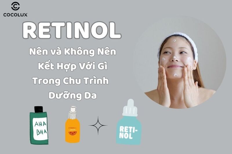 Retinol nên và không nên kết hợp với gì trong chu trình dưỡng da?
