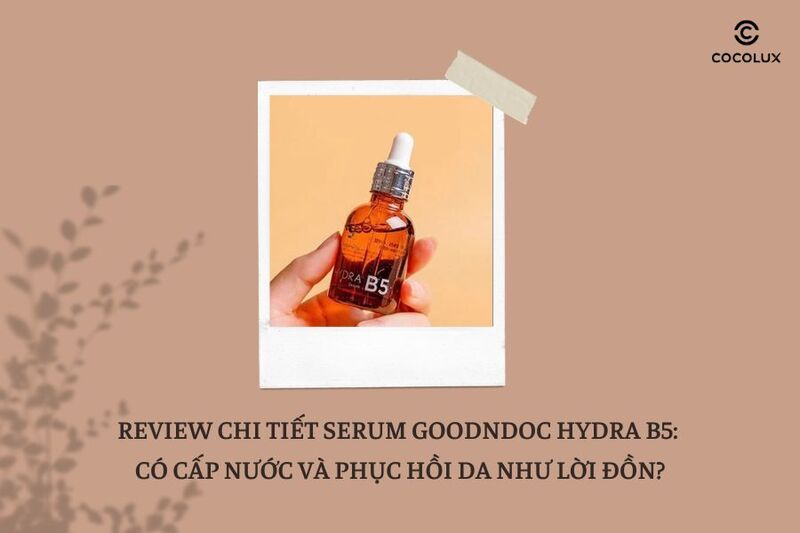 Review chi tiết serum GoodnDoc Hydra B5: Có cấp nước và phục hồi da như lời đồn?