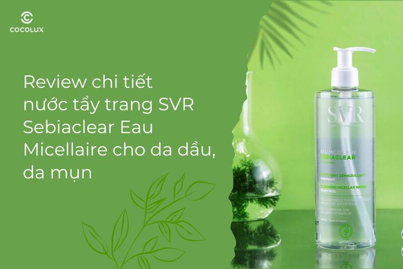 Review chi ti&ecirc;́t nước t&acirc;̉y trang SVR Sebiaclear Eau Micellaire cho da d&acirc;̀u, da mụn