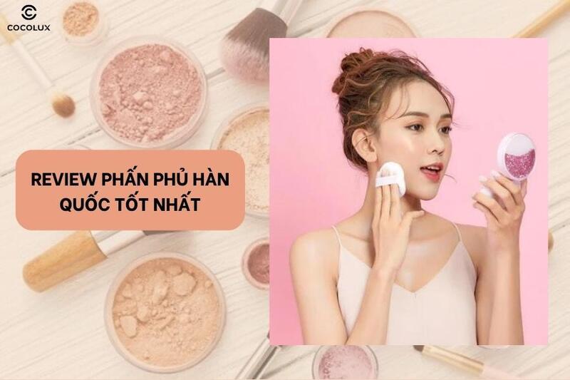 Top 10 phấn phủ Hàn Quốc đáng mua nhất hiện nay