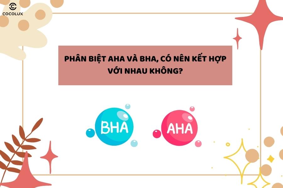 Phân biệt AHA và BHA, có nên kết hợp với nhau không?