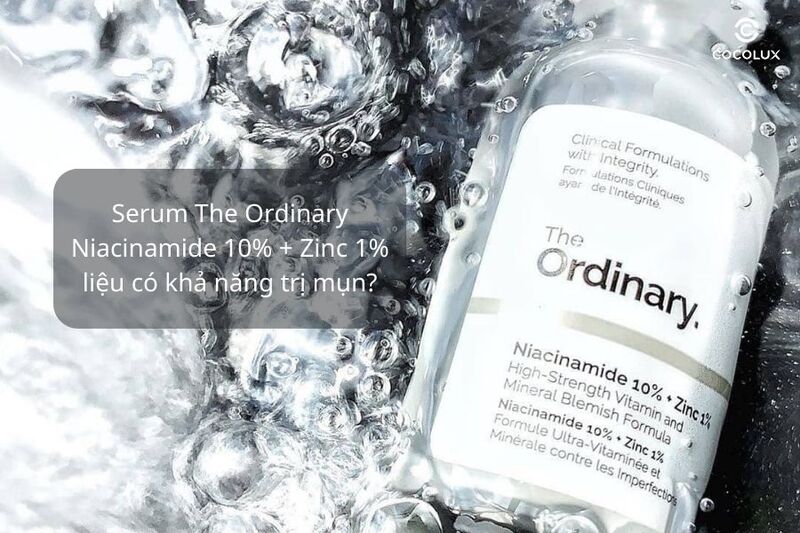 Serum The Ordinary Niacinamide 10% + Zinc 1% có trị mụn hiệu quả không?