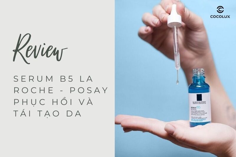 Review chi tiết serum B5 La Roche - Posay phục hồi v&agrave; t&aacute;i tạo da