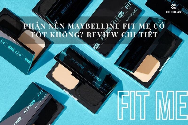 Phấn nền Maybelline Fit Me c&oacute; tốt kh&ocirc;ng? Review chi tiết