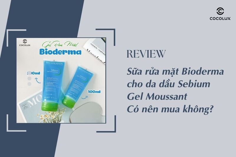 Review sữa rửa mặt Bioderma cho da dầu Sebium Gel Moussant, có nên mua không?