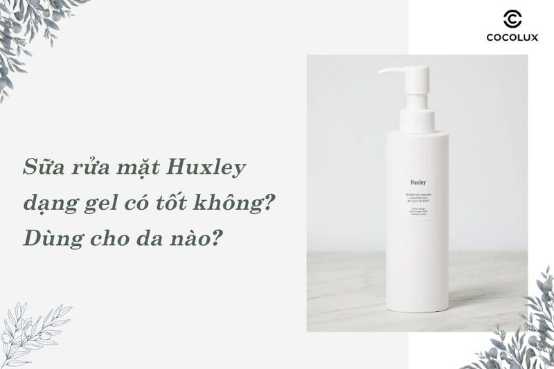 Sữa rửa mặt Huxley dạng gel c&oacute; tốt kh&ocirc;ng? D&ugrave;ng cho da n&agrave;o?