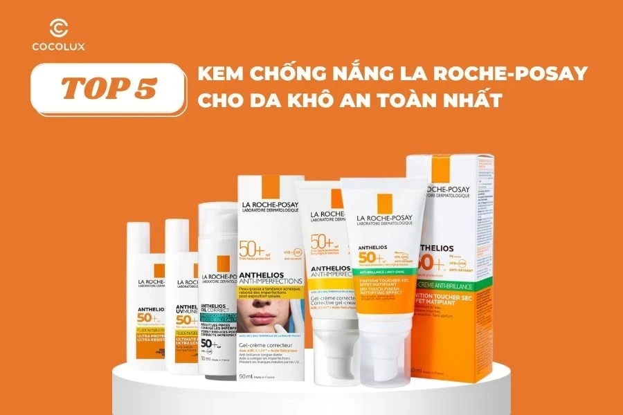 Review 5 loại kem chống nắng La Roche-Posay cho da khô an toàn nhất