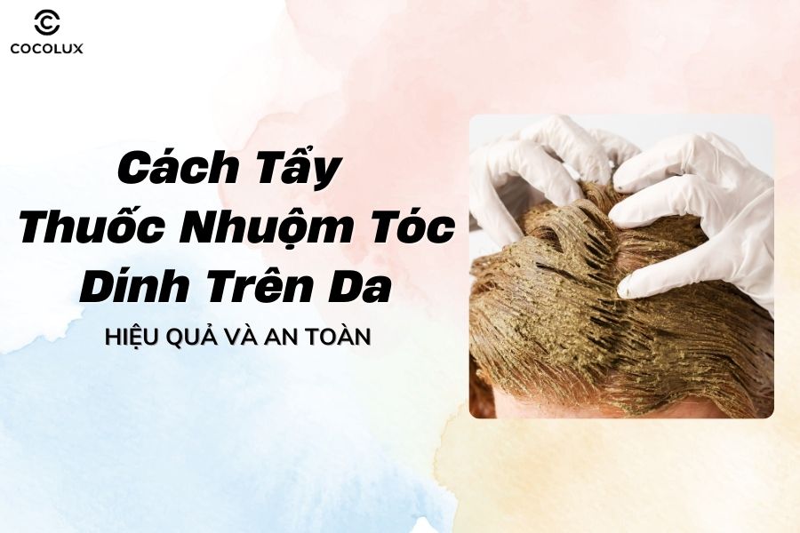 Cách tẩy thuốc nhuộm tóc dính trên da hiệu quả và an toàn tại nhà
