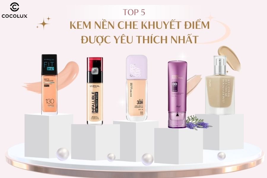 Top 5 kem nền che khuyết điểm được yêu thích nhất hiện nay