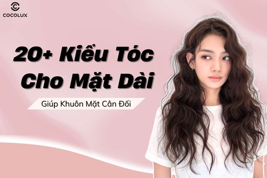 19+ Kiểu tóc cho mặt dài giúp khuôn mặt cân đối và cuốn hút hơn