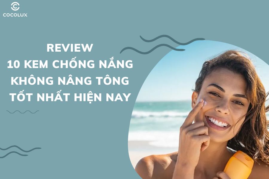 Review 10 Kem Chống Nắng Không Nâng Tông Tốt Nhất Hiện Nay