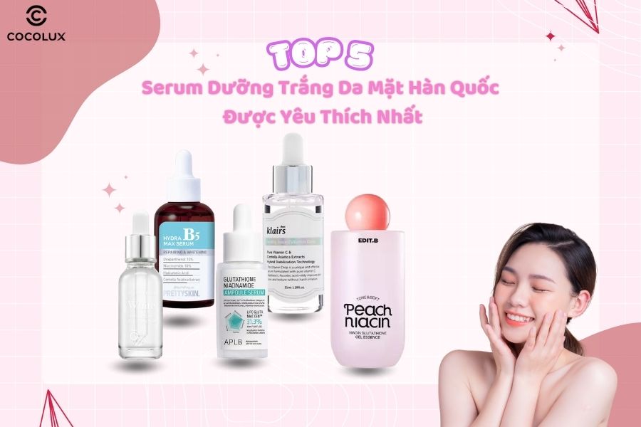 Top 5 serum dưỡng trắng da mặt Hàn Quốc được yêu thích nhất