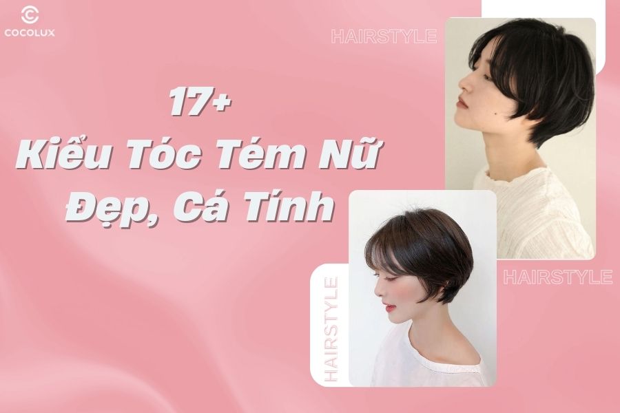 17+ kiểu tóc tém nữ đẹp, cá tính, trẻ trung nhất hiện nay