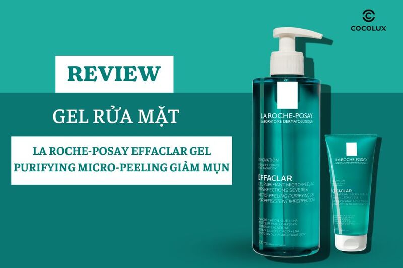 Review Gel Rửa Mặt La Roche-Posay Effaclar Gel Purifying Micro-Peeling Giảm Mụn