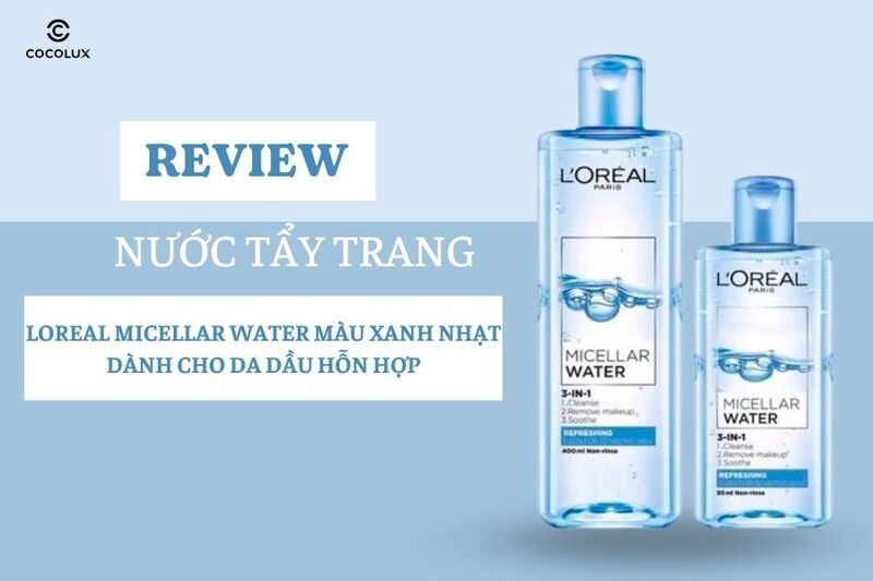 Review Nước Tẩy Trang Loreal Micellar Water Màu Xanh Nhạt Dành Cho Da Dầu Hỗn Hợp