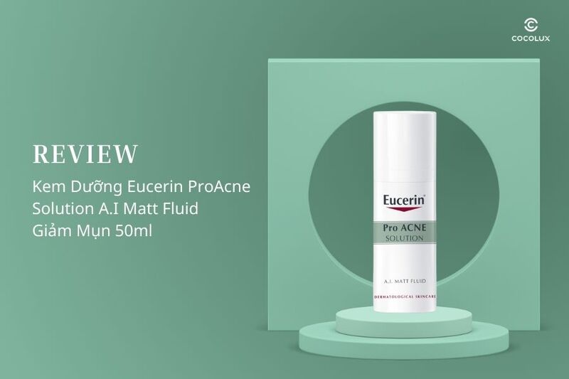 Review Kem Dưỡng Eucerin ProAcne Solution A.I Matt Fluid Giảm Mụn 50ml