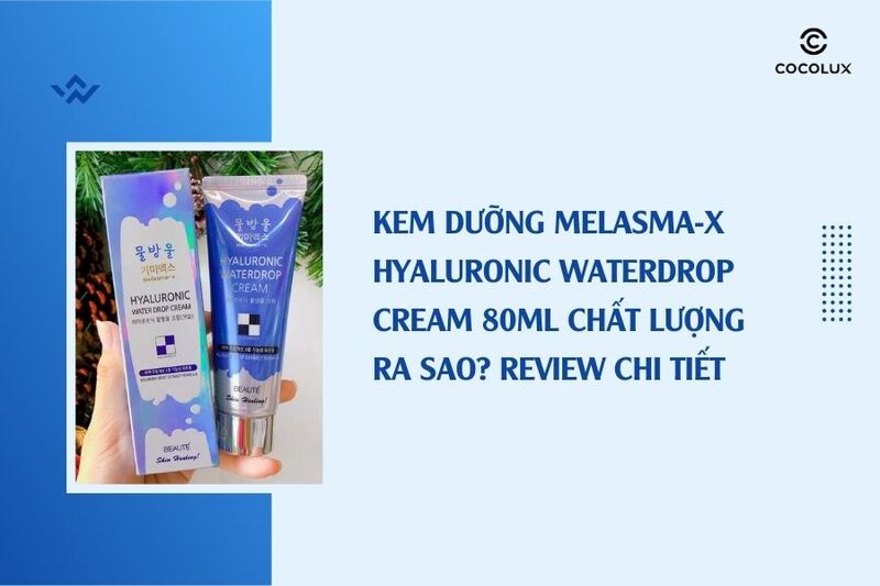 Review Kem dưỡng Melasma-X Hyaluronic WaterDrop Cream 80ml chi tiết nhất