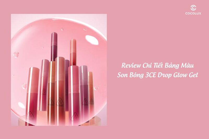 Review Chi Tiết Bảng Màu Son Bóng 3CE Drop Glow Gel