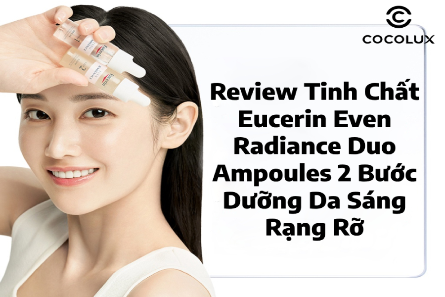Review Tinh Chất Eucerin Even Radiance Duo Ampoules 2 Bước Dưỡng Da Sáng Rạng Rỡ